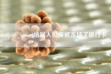 攀枝花给别人担保被冻结了银行卡