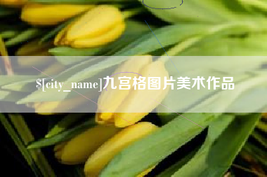 攀枝花九宫格图片美术作品