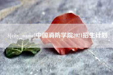 攀枝花中国消防学院2021招生计划