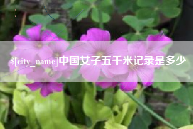 攀枝花中国女子五千米记录是多少
