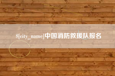 攀枝花中国消防救援队报名