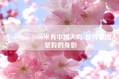 攀枝花5000米有中国人吗-都有中国人坚毅的身影