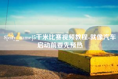 攀枝花5千米比赛视频教程-就像汽车启动前要先预热