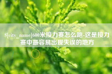攀枝花600米接力赛怎么跑-这是接力赛中最容易出现失误的地方