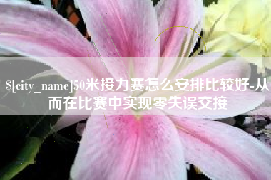 攀枝花50米接力赛怎么安排比较好-从而在比赛中实现零失误交接