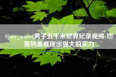 攀枝花男子五千米世界纪录视频-切普特盖展现出强大的实力