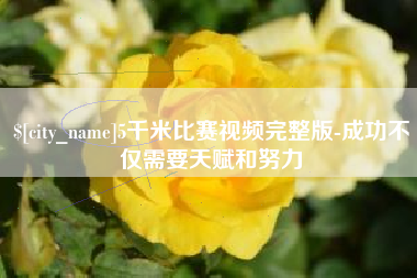 攀枝花5千米比赛视频完整版-成功不仅需要天赋和努力