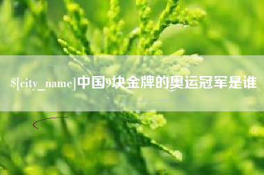 攀枝花中国9块金牌的奥运冠军是谁