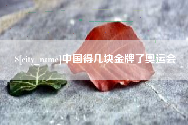 攀枝花中国得几块金牌了奥运会