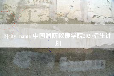 攀枝花中国消防救援学院2020招生计划