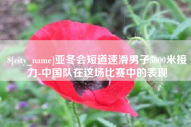攀枝花亚冬会短道速滑男子5000米接力-中国队在这场比赛中的表现