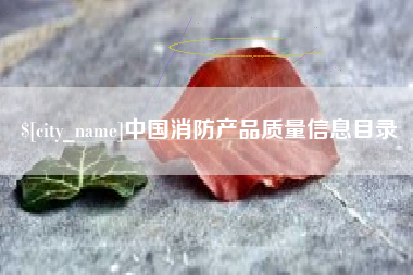 攀枝花中国消防产品质量信息目录