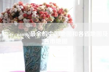 攀枝花最全的中国地图和各省地图及各市地图