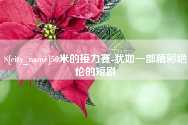 攀枝花50米的接力赛-犹如一部精彩绝伦的短剧