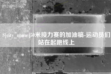 攀枝花50米接力赛的加油稿-运动员们站在起跑线上