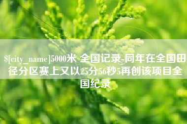 攀枝花5000米 全国记录-同年在全国田径分区赛上又以25分56秒5再创该项目全国纪录