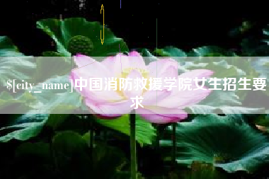 攀枝花中国消防救援学院女生招生要求