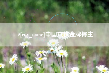 攀枝花中国六枚金牌得主