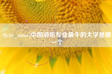 攀枝花中国消防专业最牛的大学是哪一个
