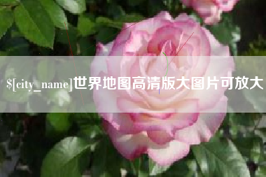 攀枝花世界地图高清版大图片可放大 攀枝花世界地图高清版大图片可放大