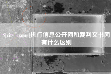 攀枝花执行信息公开网和裁判文书网有什么区别