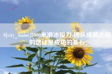 攀枝花5000米滑冰接力-团队成员之间的信任是成功的基石