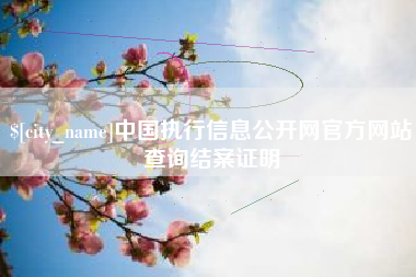 攀枝花中国执行信息公开网官方网站查询结案证明