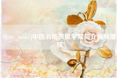 攀枝花中国消防救援学院简介视频播放