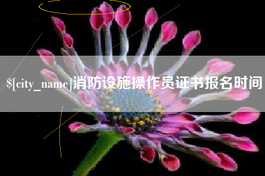 攀枝花消防设施操作员证书报名时间