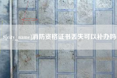 攀枝花消防资格证书丢失可以补办吗