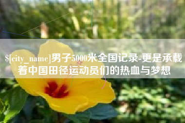 攀枝花男子5000米全国记录-更是承载着中国田径运动员们的热血与梦想