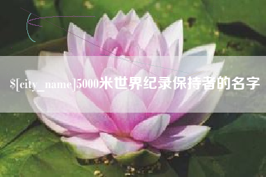 攀枝花5000米世界纪录保持者的名字