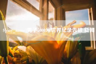 攀枝花男子5000米世界纪录告破 新闻