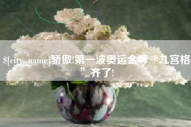 攀枝花骄傲!第一波奥运金牌“九宫格”齐了!