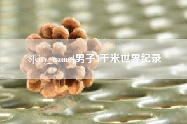 攀枝花男子5千米世界纪录