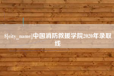 攀枝花中国消防救援学院2020年录取线