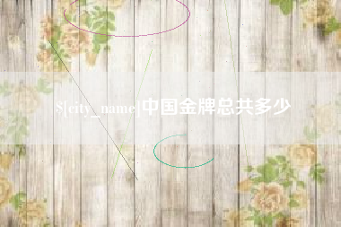 攀枝花中国金牌总共多少