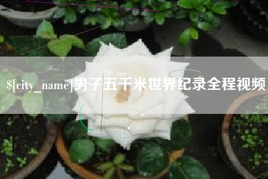 攀枝花男子五千米世界纪录全程视频