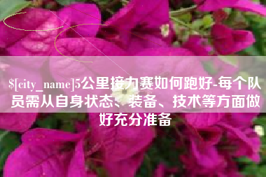 攀枝花5公里接力赛如何跑好-每个队员需从自身状态、装备、技术等方面做好充分准备