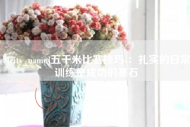 攀枝花五千米比赛技巧-：扎实的日常训练是成功的基石