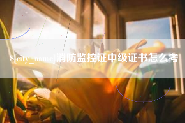 攀枝花消防监控证中级证书怎么考