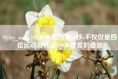 攀枝花4x100米接力赛56秒-不仅仅是四位运动员各自100米速度的叠加