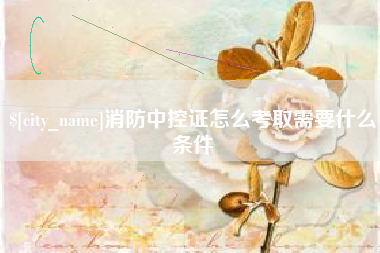 攀枝花消防中控证怎么考取需要什么条件