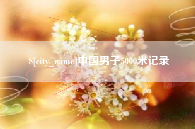 攀枝花中国男子5000米记录