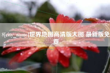 攀枝花世界地图高清版大图 最新版免费