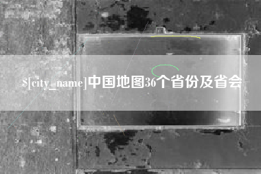 攀枝花中国地图36个省份及省会