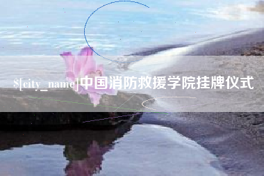 攀枝花中国消防救援学院挂牌仪式