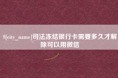 攀枝花司法冻结银行卡需要多久才解除可以用微信