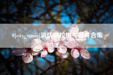 攀枝花消防院校报考条件合集