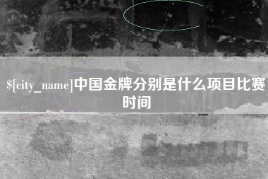 攀枝花中国金牌分别是什么项目比赛时间